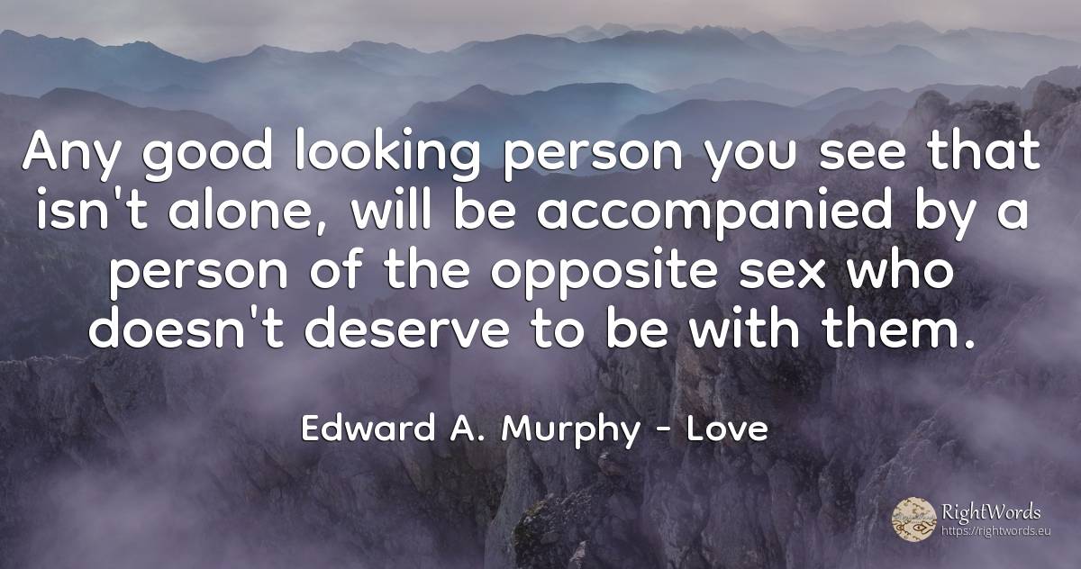 Any good looking person you see that isn't alone, will be... - Edward A. Murphy, quote about love, people, sex, good, good luck