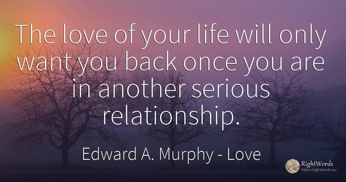 The love of your life will only want you back once you... - Edward A. Murphy, quote about love, life