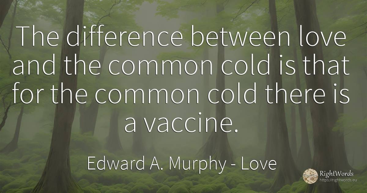 The difference between love and the common cold is that... - Edward A. Murphy, quote about love, common sense