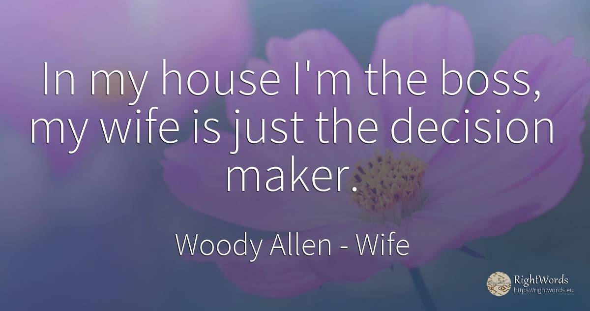 In my house I'm the boss, my wife is just the decision... - Woody Allen, quote about wife, heads, home, house
