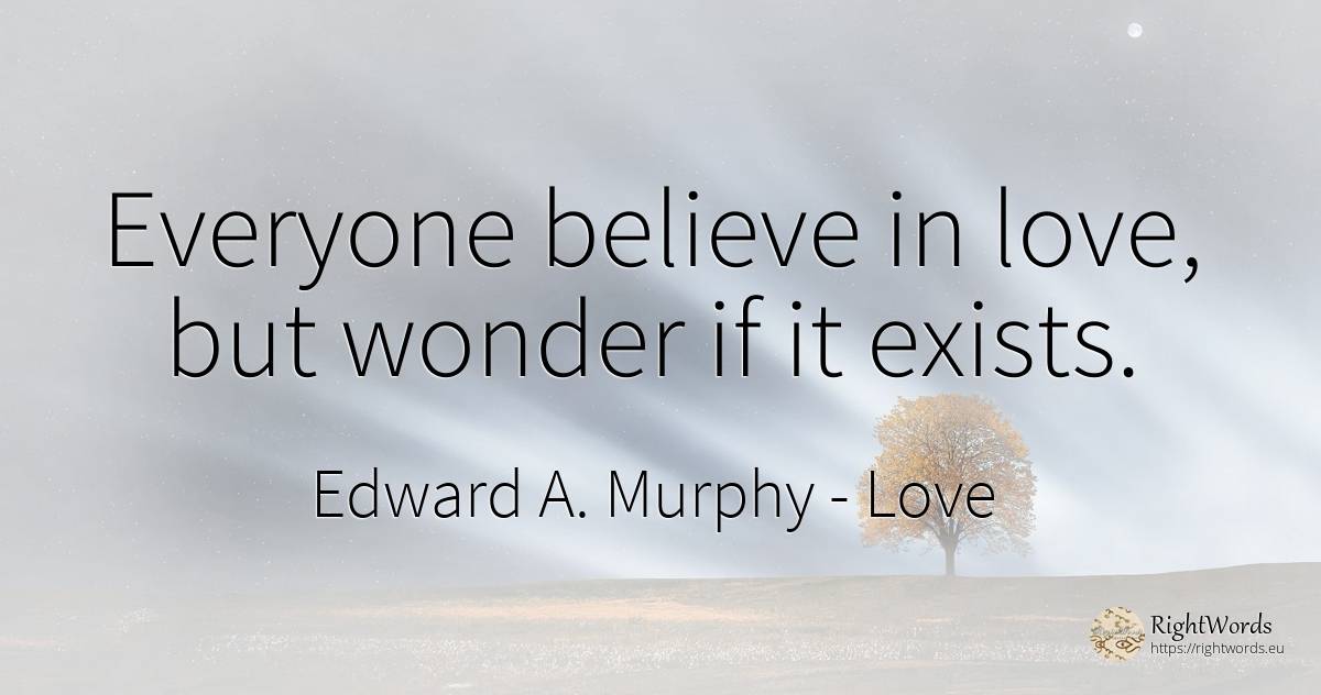 Everyone believe in love, but wonder if it exists. - Edward A. Murphy, quote about love, miracle