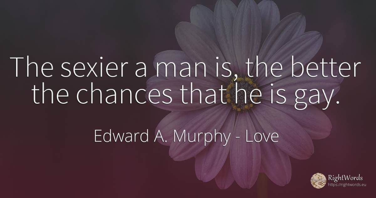 The sexier a man is, the better the chances that he is gay. - Edward A. Murphy, quote about love, chance, man