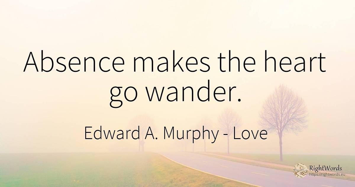 Absence makes the heart go wander. - Edward A. Murphy, quote about love, wanderer, heart