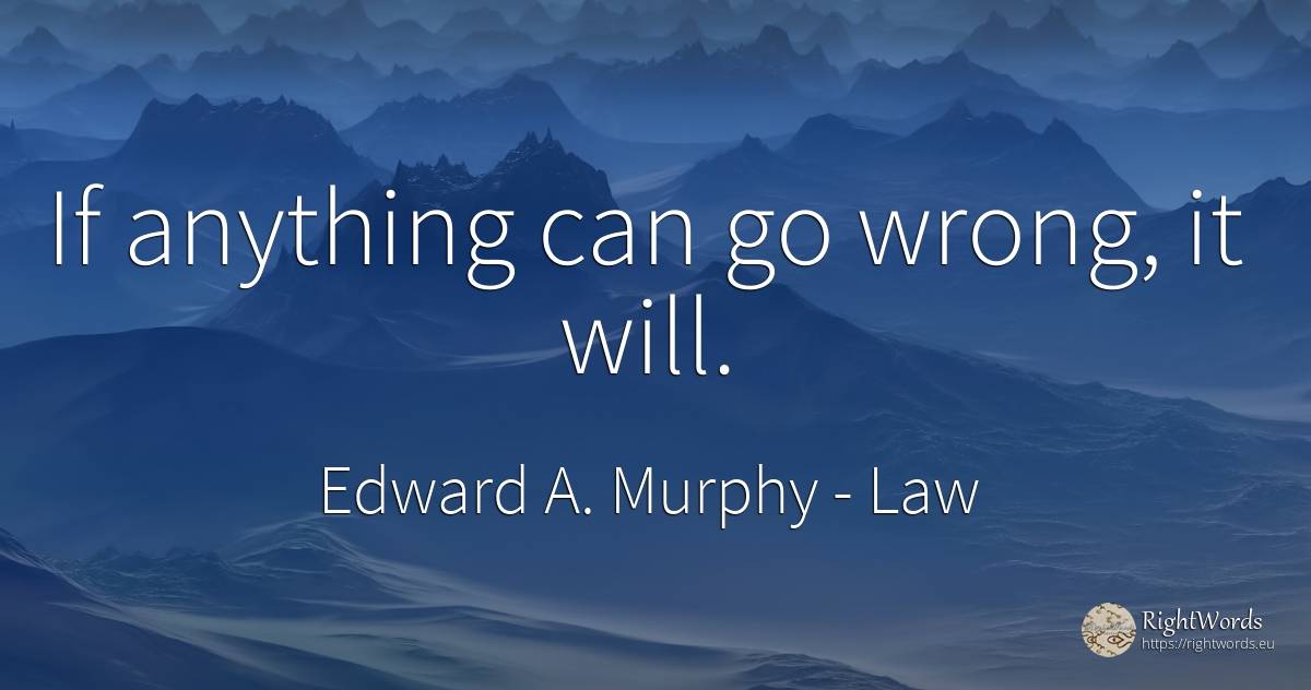 If anything can go wrong, it will. - Edward A. Murphy, quote about law, bad