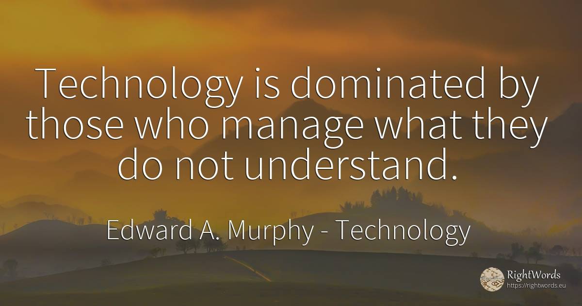 Technology is dominated by those who manage what they do... - Edward A. Murphy, quote about technology