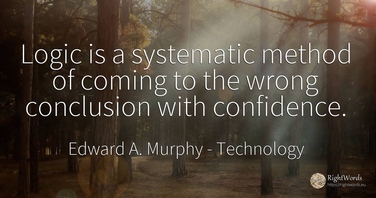Logic is a systematic method of coming to the wrong... - Edward A. Murphy, quote about technology, logic, bad
