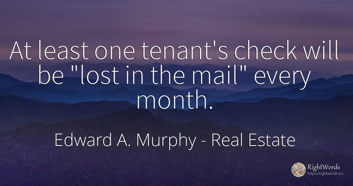 At least one tenant's check will be lost in the mail ... - Edward A. Murphy, quote about real estate
