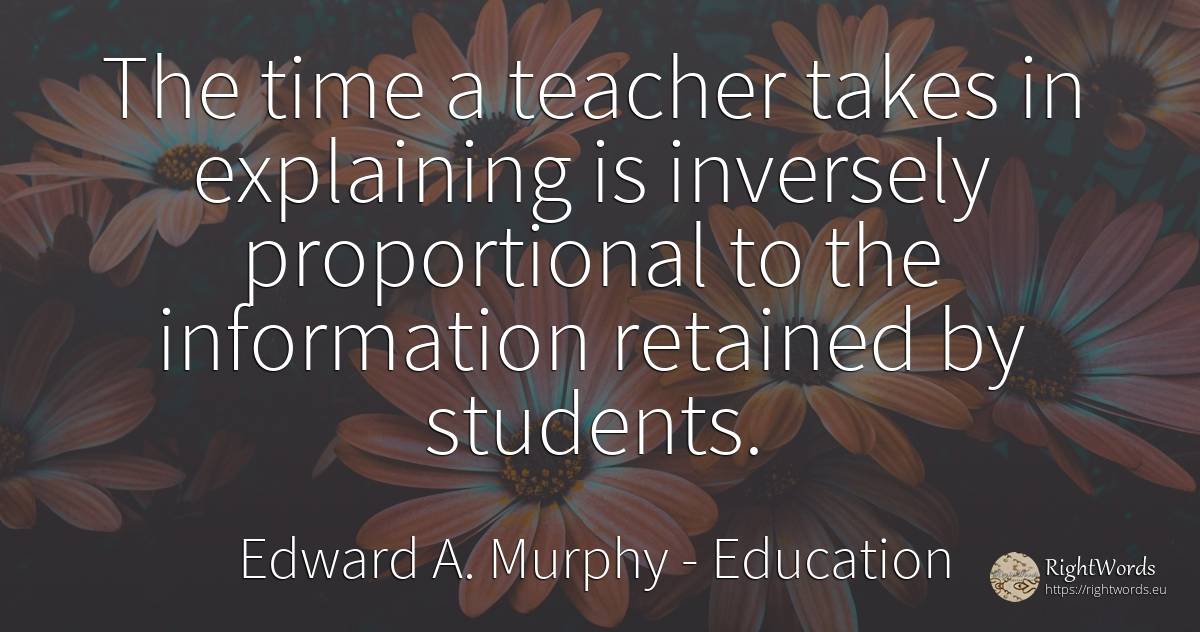 The time a teacher takes in explaining is inversely... - Edward A. Murphy, quote about education, teachers, time