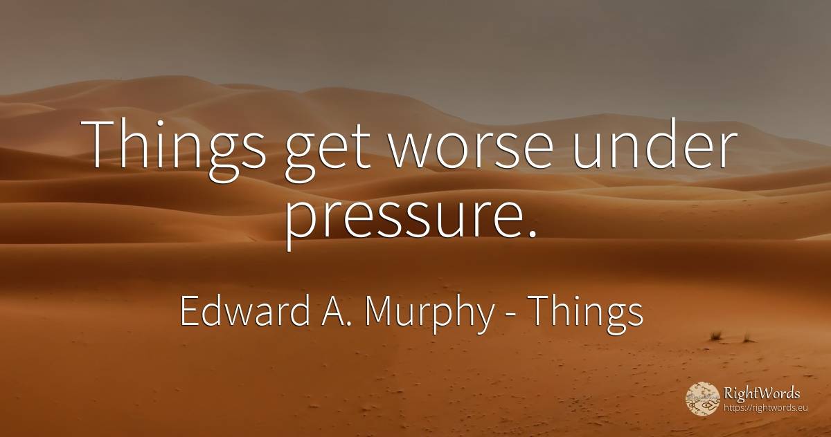 Things get worse under pressure. - Edward A. Murphy, quote about things