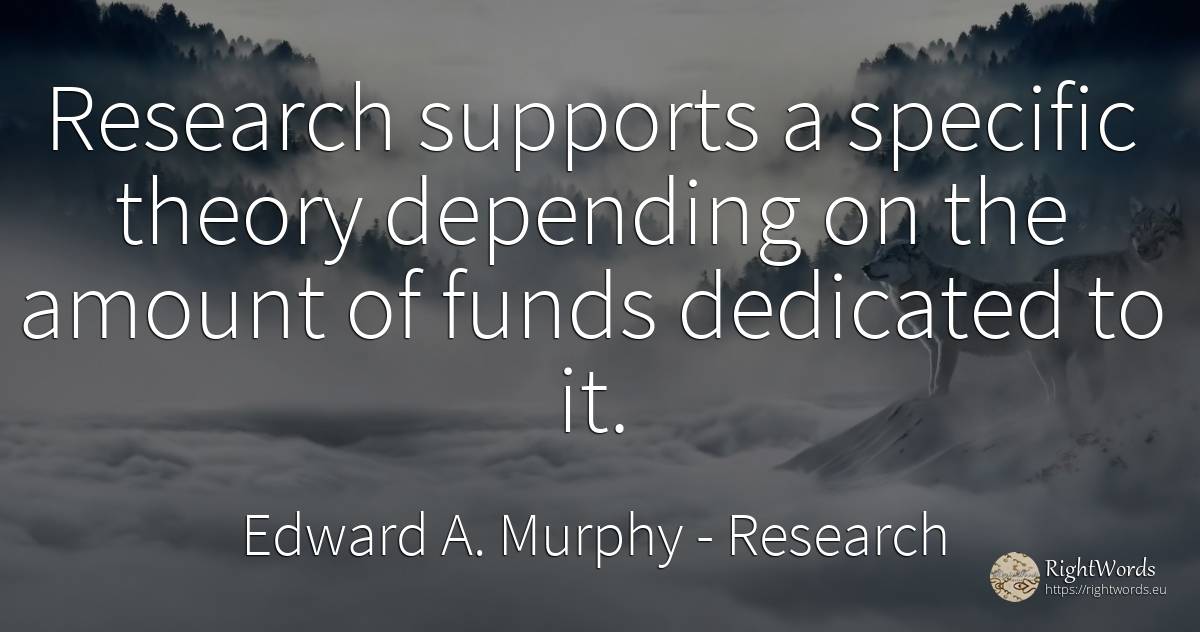 Research supports a specific theory depending on the... - Edward A. Murphy, quote about research