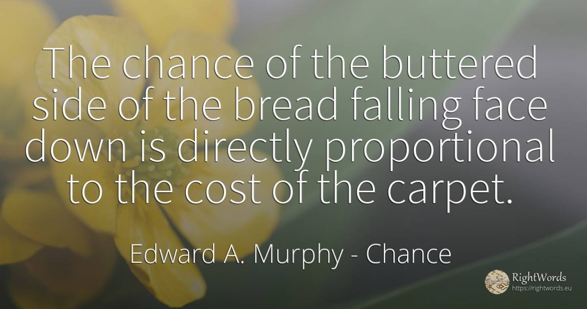The chance of the buttered side of the bread falling face... - Edward A. Murphy, quote about chance, face