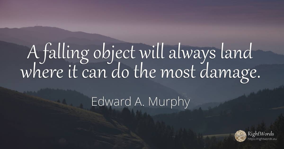 A falling object will always land where it can do the... - Edward A. Murphy
