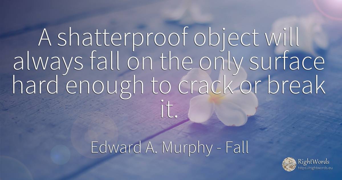 A shatterproof object will always fall on the only... - Edward A. Murphy, quote about fall