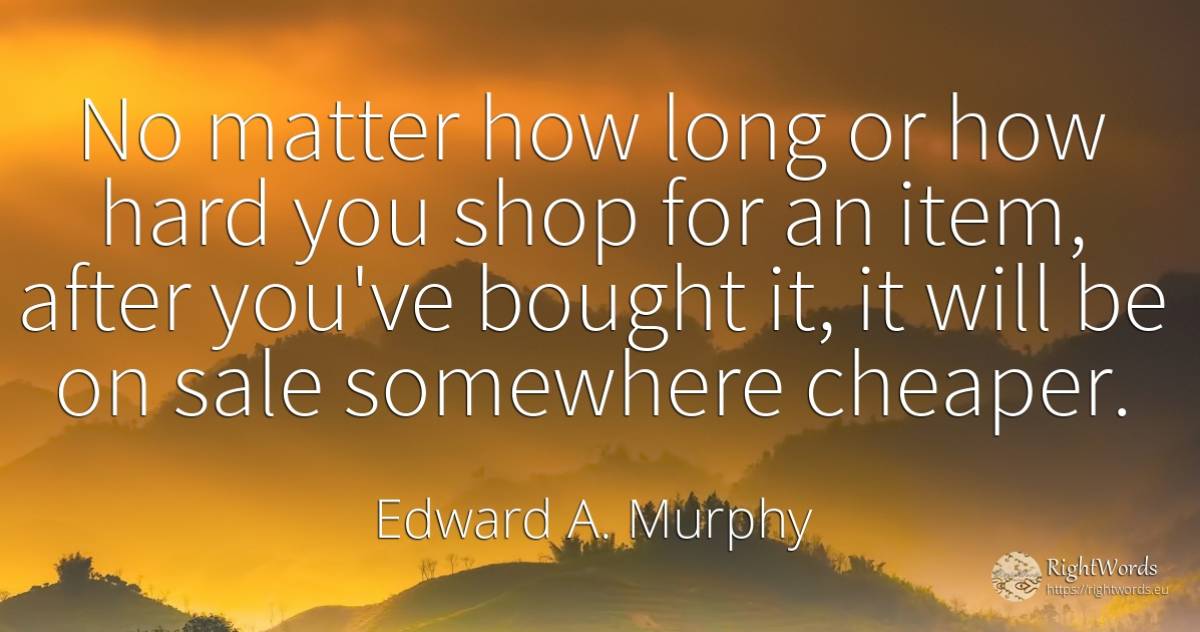 No matter how long or how hard you shop for an item, ... - Edward A. Murphy
