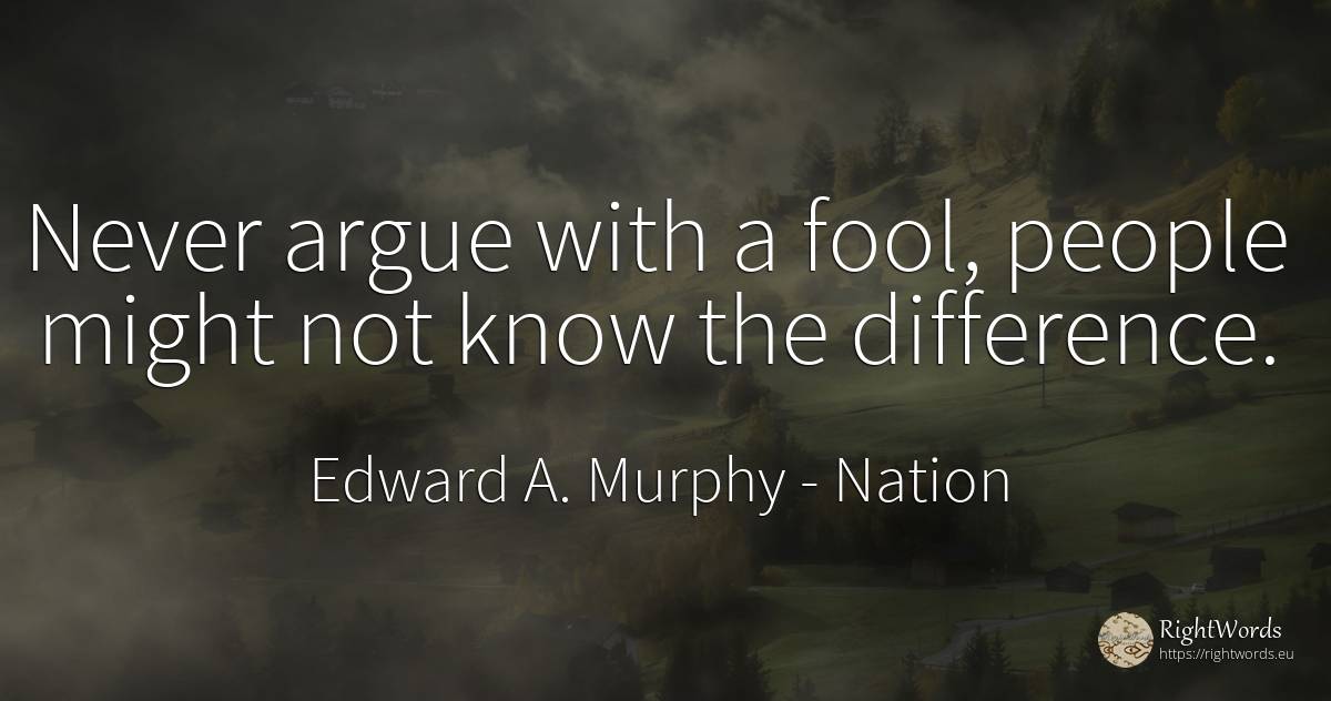 Never argue with a fool, people might not know the... - Edward A. Murphy, quote about nation, people