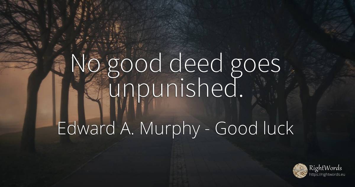 No good deed goes unpunished. - Edward A. Murphy, quote about good, good luck
