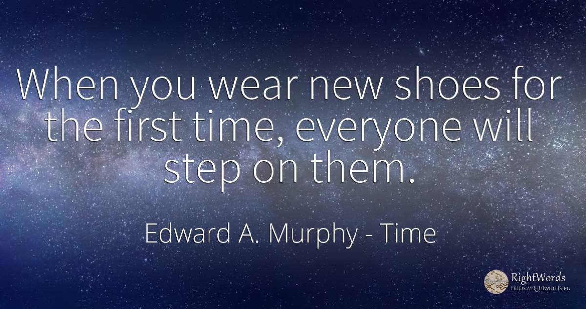 When you wear new shoes for the first time, everyone will... - Edward A. Murphy, quote about time