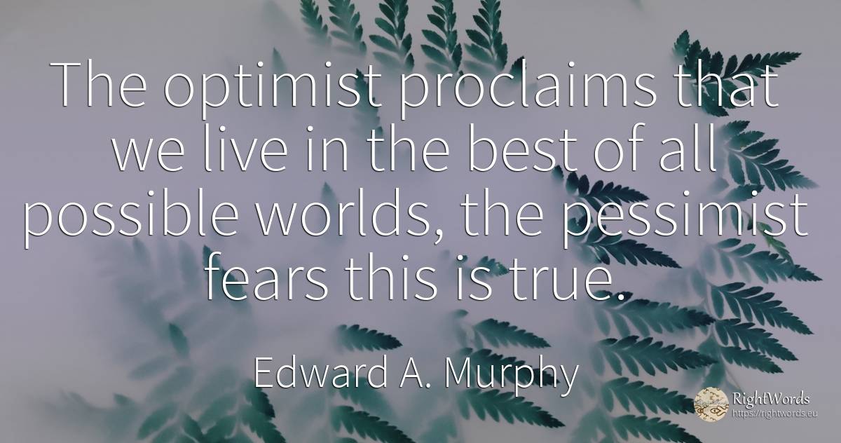 The optimist proclaims that we live in the best of all... - Edward A. Murphy