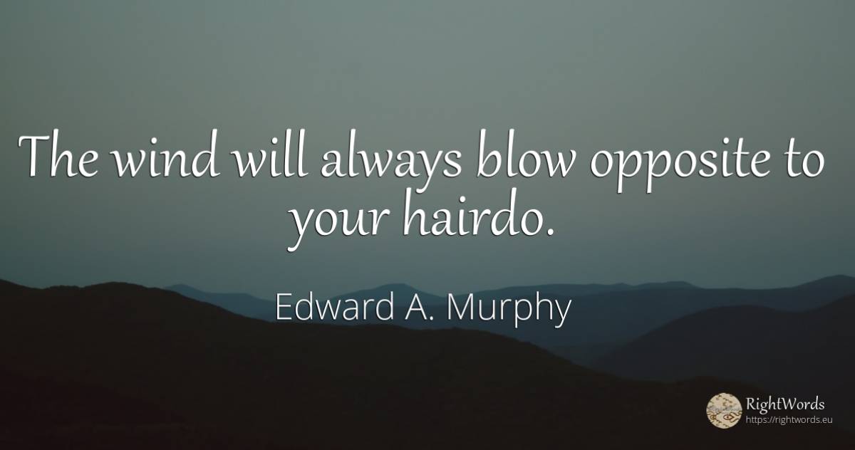The wind will always blow opposite to your hairdo. - Edward A. Murphy