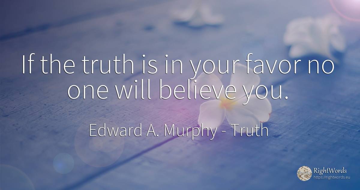If the truth is in your favor no one will believe you. - Edward A. Murphy, quote about truth
