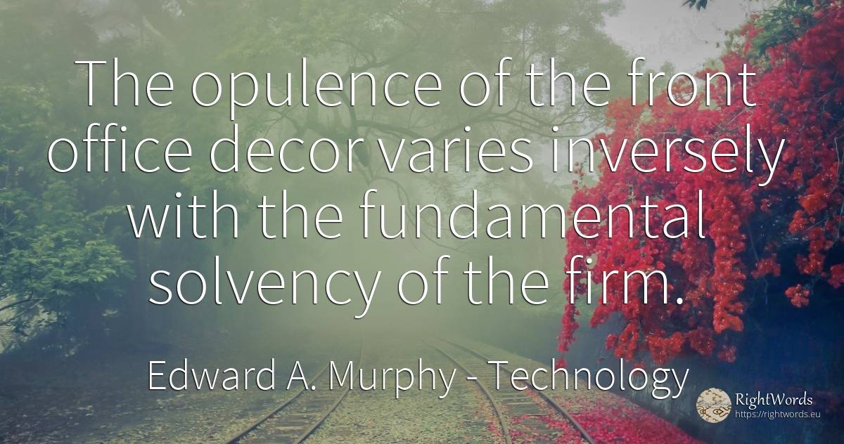 The opulence of the front office decor varies inversely... - Edward A. Murphy, quote about technology