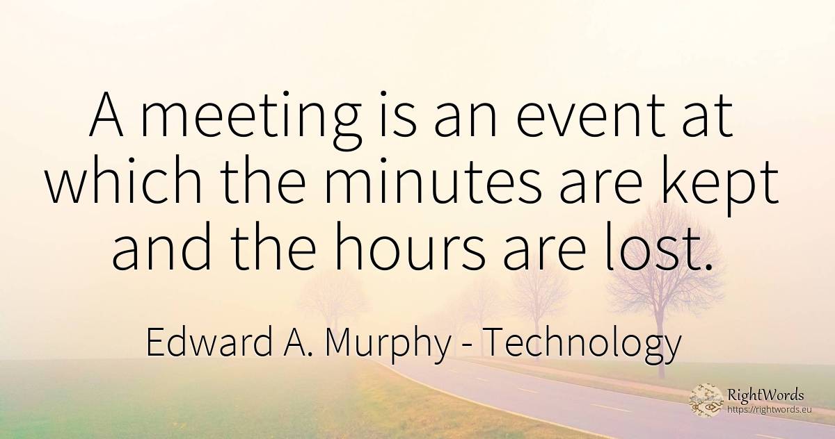 A meeting is an event at which the minutes are kept and... - Edward A. Murphy, quote about technology, events