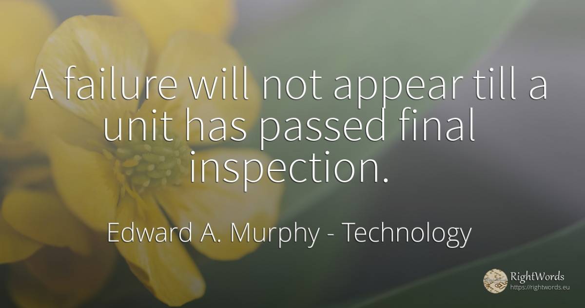 A failure will not appear till a unit has passed final... - Edward A. Murphy, quote about technology, failure