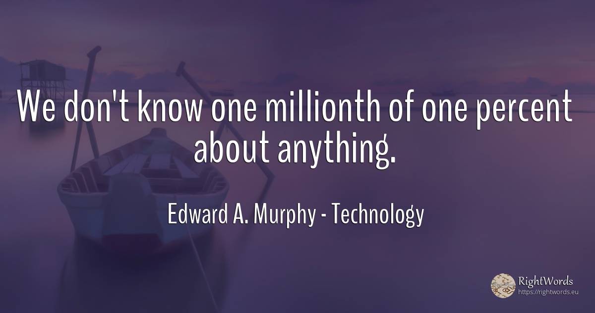We don't know one millionth of one percent about anything. - Edward A. Murphy, quote about technology