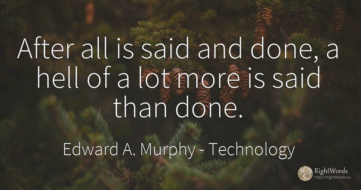 After all is said and done, a hell of a lot more is said... - Edward A. Murphy, quote about technology, hell