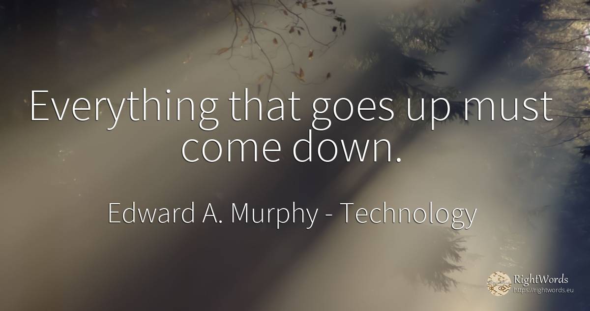 Everything that goes up must come down. - Edward A. Murphy, quote about technology