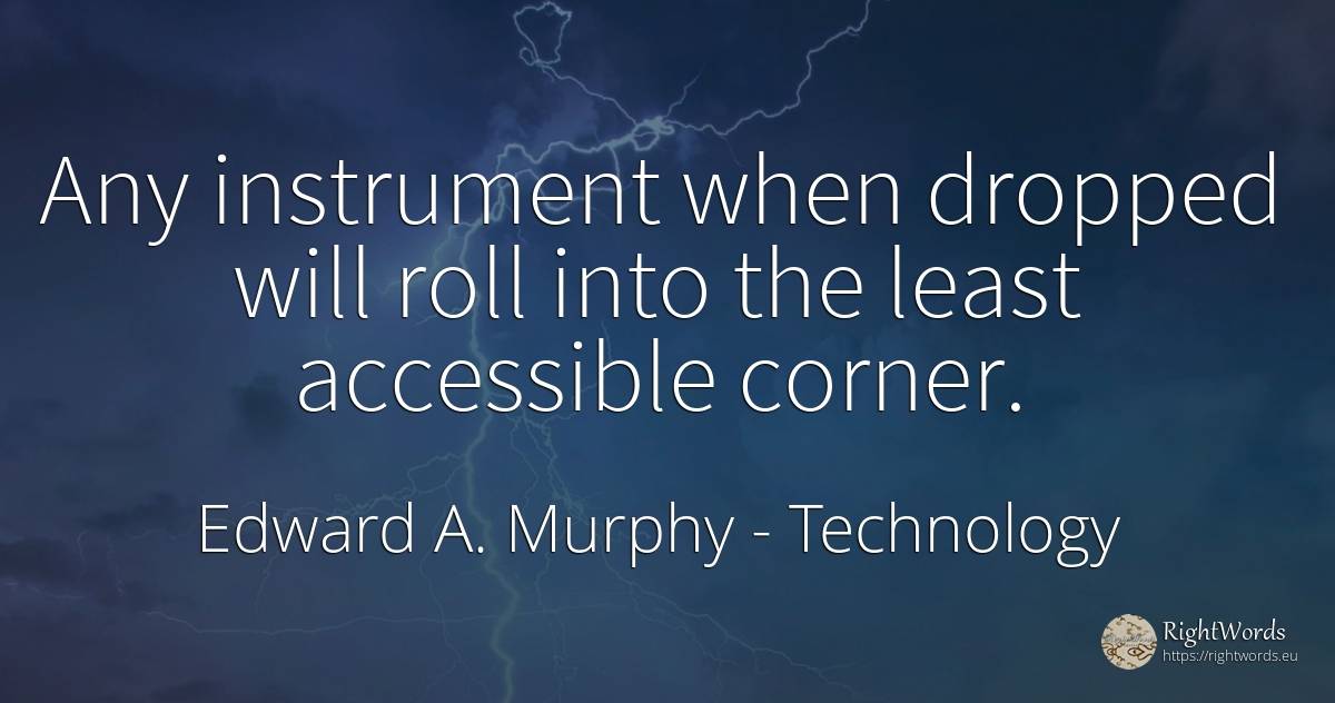 Any instrument when dropped will roll into the least... - Edward A. Murphy, quote about technology