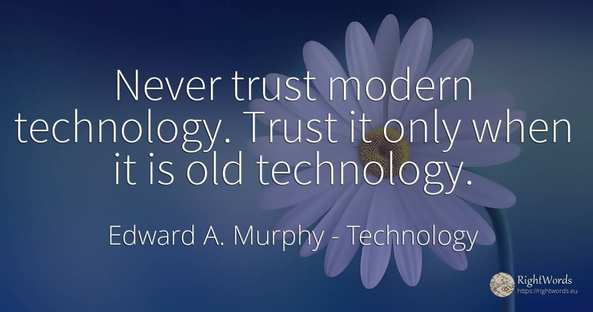 Never trust modern technology. Trust it only when it is... - Edward A. Murphy, quote about technology, old, olderness