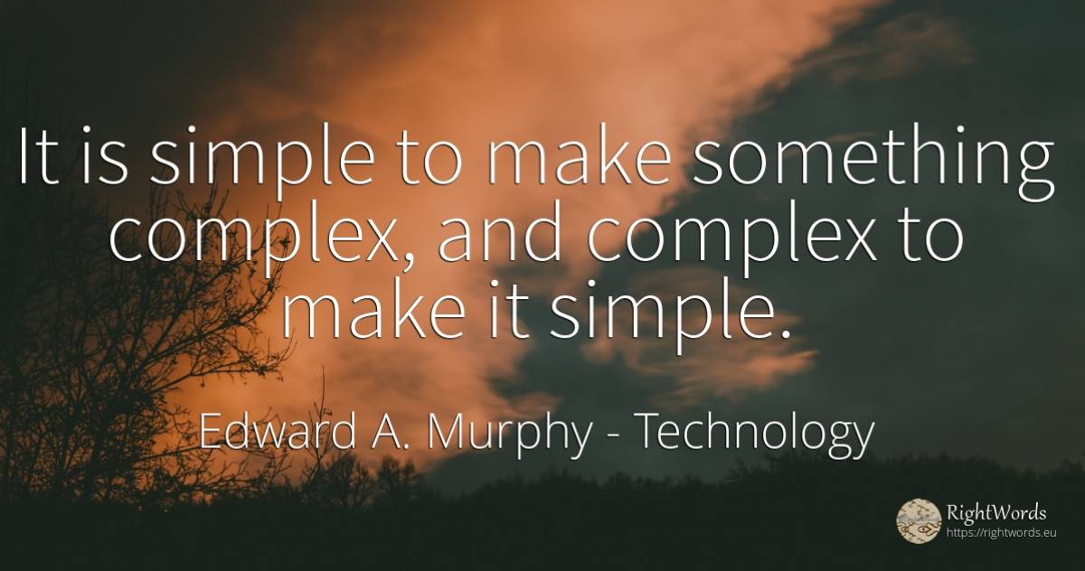 It is simple to make something complex, and complex to... - Edward A. Murphy, quote about technology