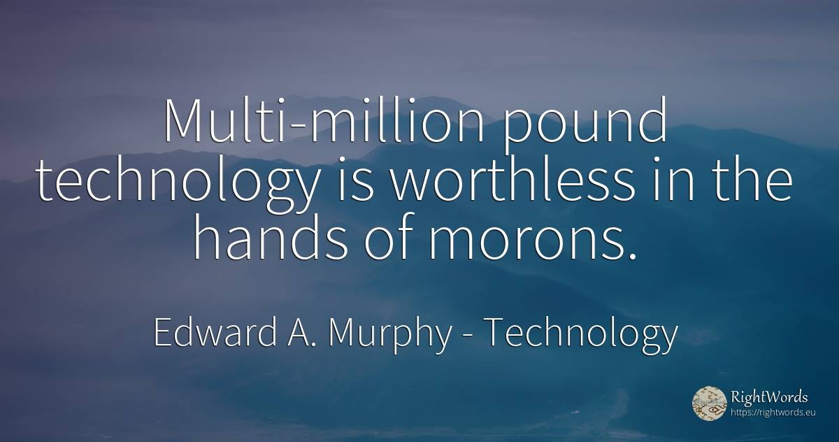 Multi-million pound technology is worthless in the hands... - Edward A. Murphy, quote about technology