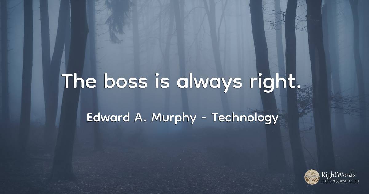 The boss is always right. - Edward A. Murphy, quote about technology, heads, rightness
