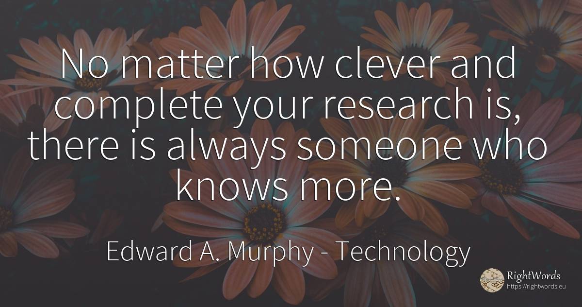 No matter how clever and complete your research is, there... - Edward A. Murphy, quote about technology, intelligence, research