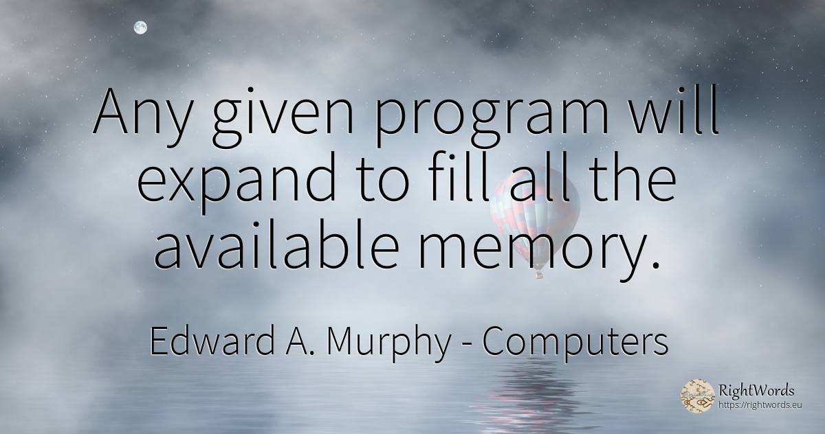Any given program will expand to fill all the available... - Edward A. Murphy, quote about computers, memory