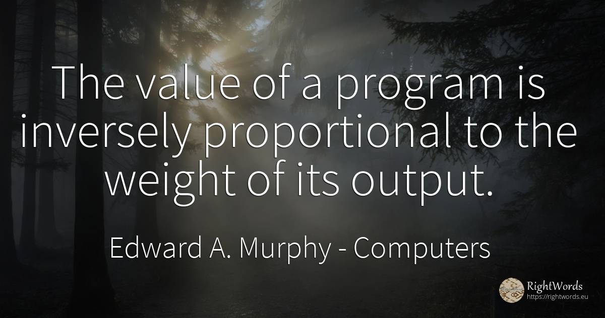 The value of a program is inversely proportional to the... - Edward A. Murphy, quote about computers, value