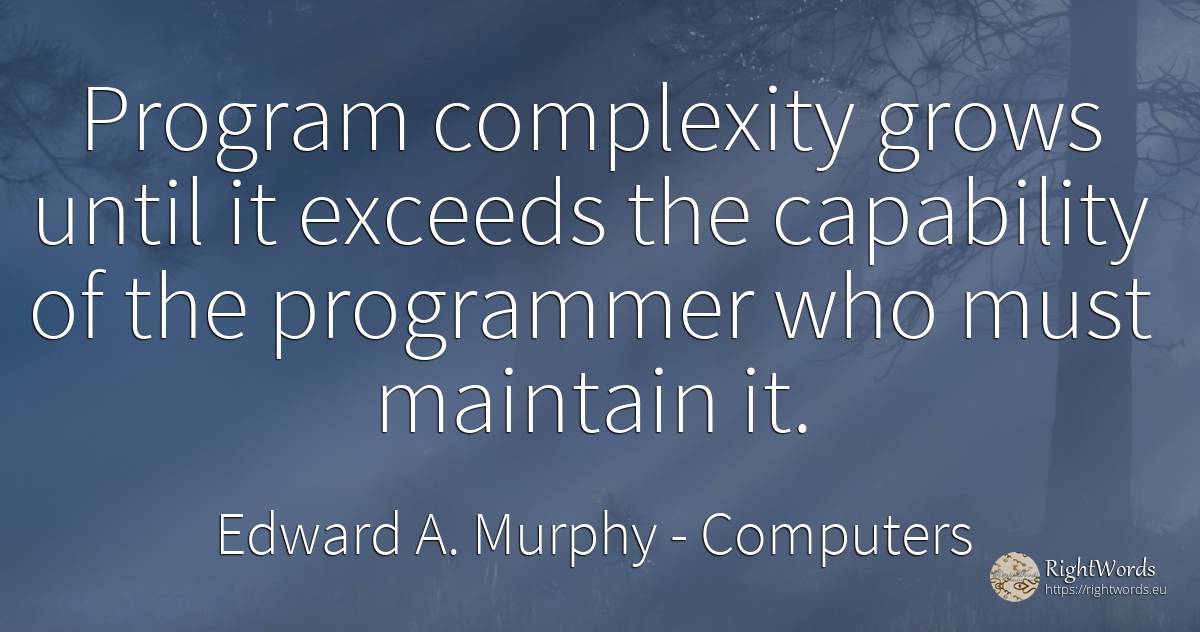 Program complexity grows until it exceeds the capability... - Edward A. Murphy, quote about computers, complexity
