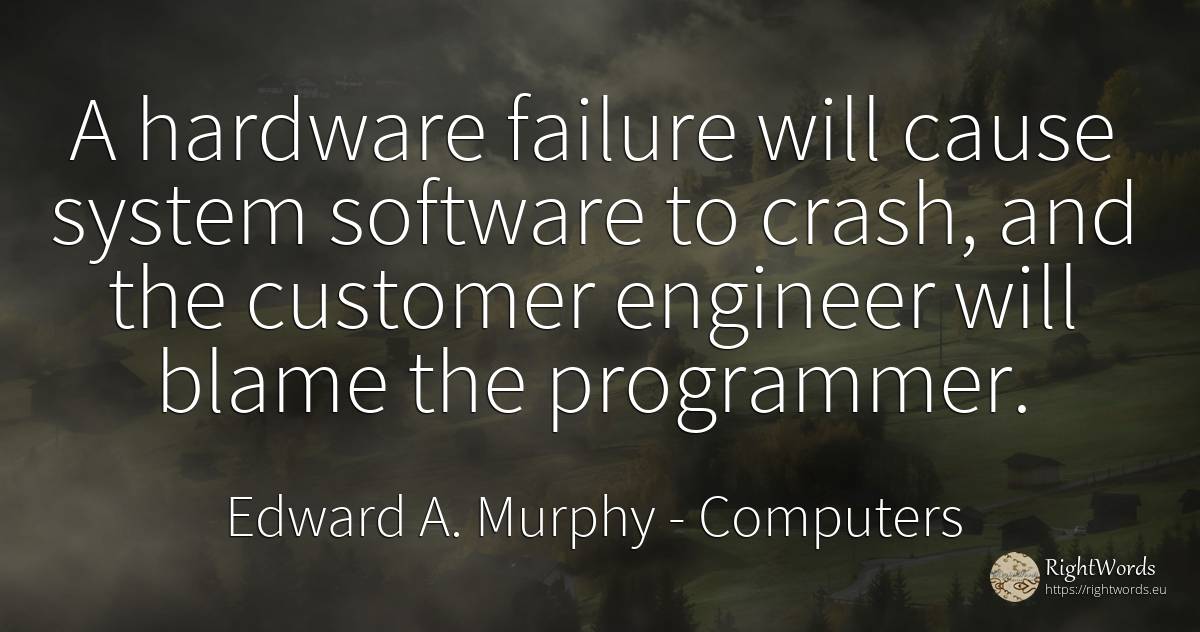 A hardware failure will cause system software to crash, ... - Edward A. Murphy, quote about computers, failure
