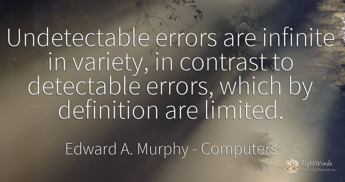 Undetectable errors are infinite in variety, in contrast... - Edward A. Murphy, quote about computers, error, infinite