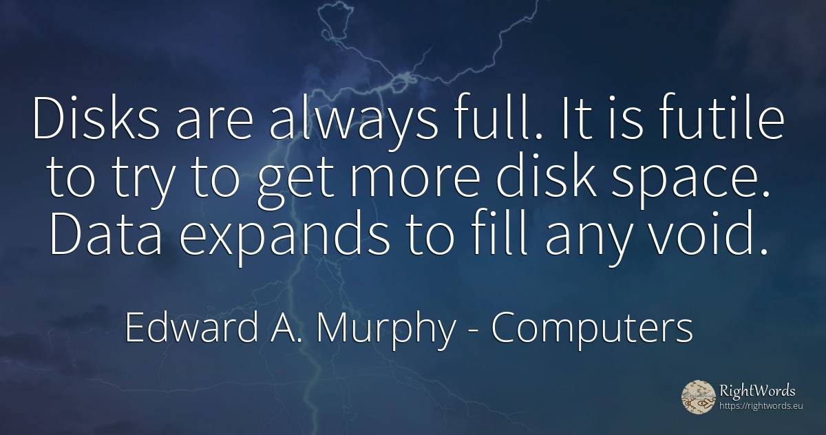 Disks are always full. It is futile to try to get more... - Edward A. Murphy, quote about computers, univers