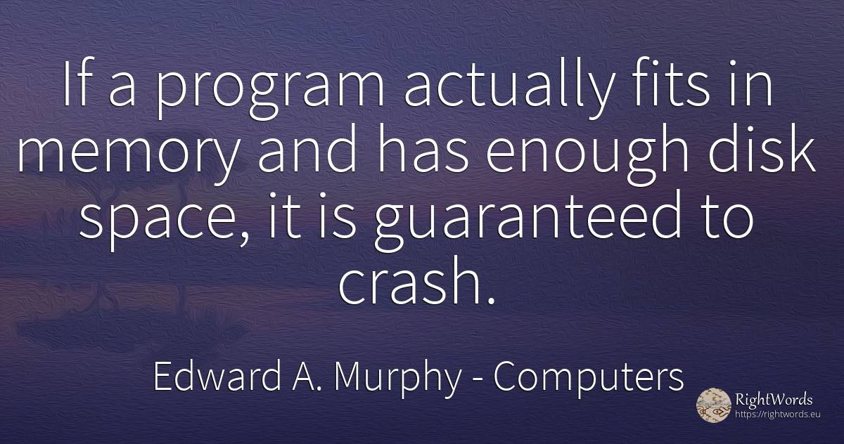 If a program actually fits in memory and has enough disk... - Edward A. Murphy, quote about computers, univers, memory