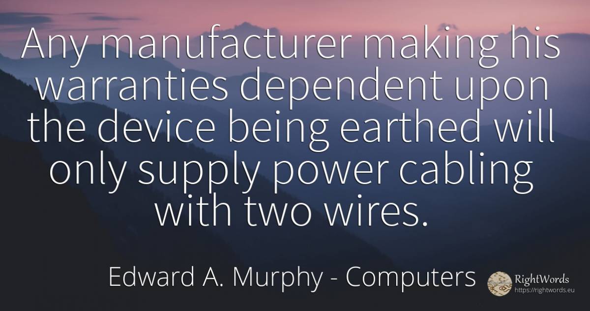 Any manufacturer making his warranties dependent upon the... - Edward A. Murphy, quote about computers, power, being