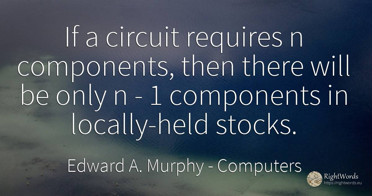 If a circuit requires n components, then there will be... - Edward A. Murphy, quote about computers