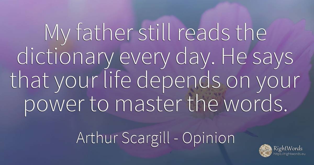 My father still reads the dictionary every day. He says... - Arthur Scargill, quote about opinion, power, day, life