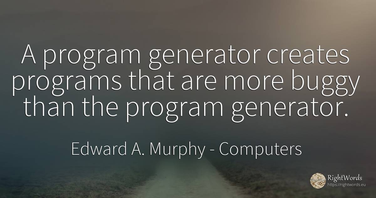 A program generator creates programs that are more buggy... - Edward A. Murphy, quote about computers