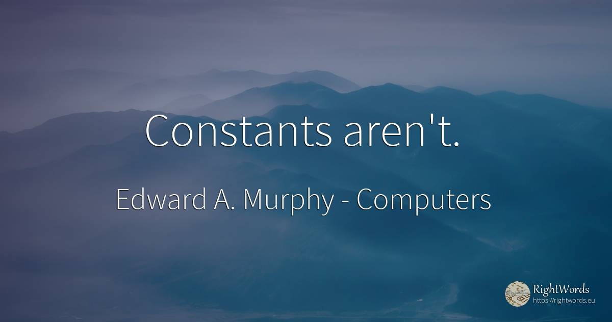 Constants aren't. - Edward A. Murphy, quote about computers