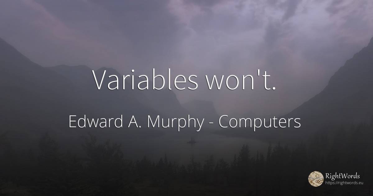 Variables won't. - Edward A. Murphy, quote about computers