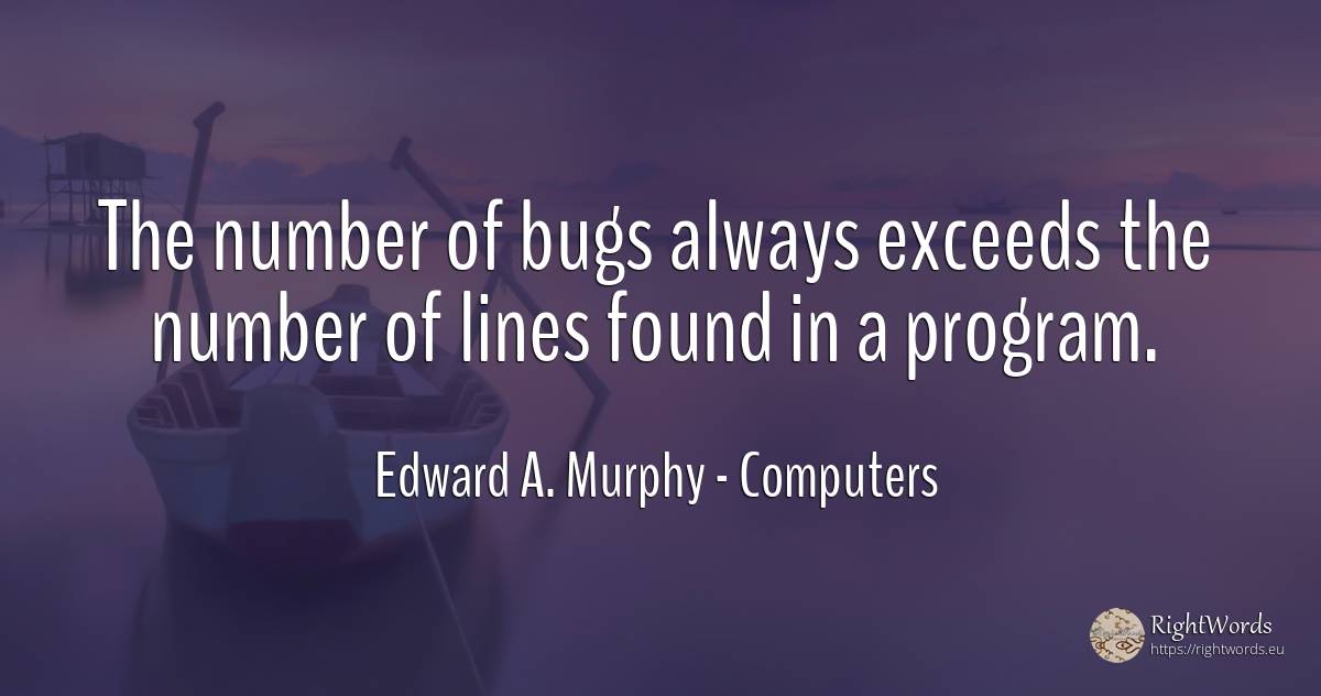 The number of bugs always exceeds the number of lines... - Edward A. Murphy, quote about computers, numbers